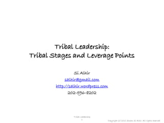 Tribal Leadership:
Tribal Stages and Leverage Points

                  Si Alhir
             salhir@gmail.com
        http://salhir.wordpress.com
               202-596-8202




                 Tribal Leadership
                         1           Copyright (c) 2010 Sinan Si Alhir. All rights reserved.
 