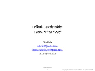 Tribal Leadership:
 From “I” to “We”

          Si Alhir
     salhir@gmail.com
http://salhir.wordpress.com
       202-596-8202




         Tribal Leadership
                 1           Copyright (c) 2010 Sinan Si Alhir. All rights reserved.
 