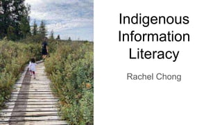 Indigenous
Information
Literacy
Rachel Chong
 