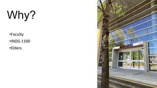 Why?
•Faculty
•INDG 1100
•Elders
 