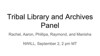 Tribal Library and Archives
Panel
Rachel, Aaron, Phillipa, Raymond, and Manisha
NWILL, September 2, 2 pm MT
 