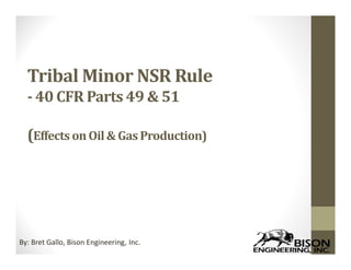 Tribal Minor NSR Rule
- 40 CFR Parts 49 & 51
(Effects onOil& GasProduction)
By: Bret Gallo, Bison Engineering, Inc.
 