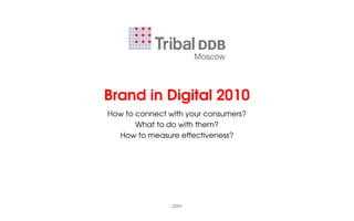 Brand in Digital 2010
How to connect with your consumers?
       What to do with them?
  How to measure effectiveness?



...