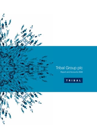 TRIBAL
T R I B A L
Report and Accounts 2008
Tribal Group plcTribal Group plc
87-91 Newman Street
London
W1T 3EY
T 020 7323 7100
E info@tribalgroup.co.uk
www.tribalgroup.co.uk
TribalGroupplcReportandAccounts2008
 