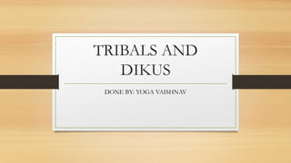 TRIBALS AND
DIKUS
DONE BY: YOGA VAISHNAV
 