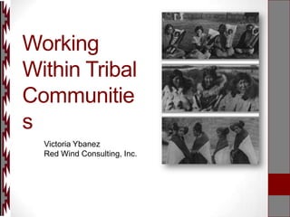 Working
Within Tribal
Communitie
s
Victoria Ybanez
Red Wind Consulting, Inc.

 