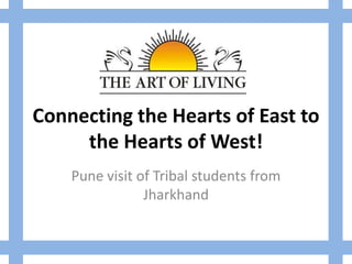 Connecting the Hearts of East to
     the Hearts of West!
    Pune visit of Tribal students from
                Jharkhand
 