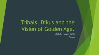 Tribals, Dikus and the
Vision of Golden Age.
Made by Hussain Mahdi
Class-8
 
