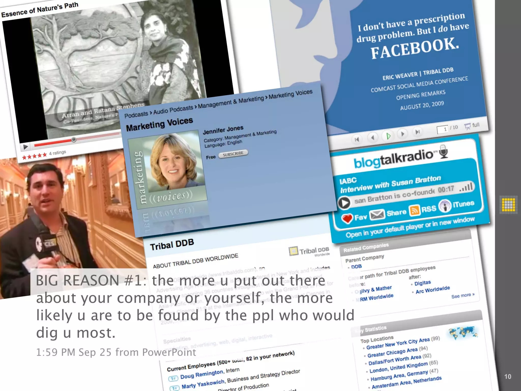 BIG REASON #1: the more u put out there
about your company or yourself, the more
likely u are to be found by the ppl who would
dig u most.
1:59 PM Sep 25 from PowerPoint

                                                10
 