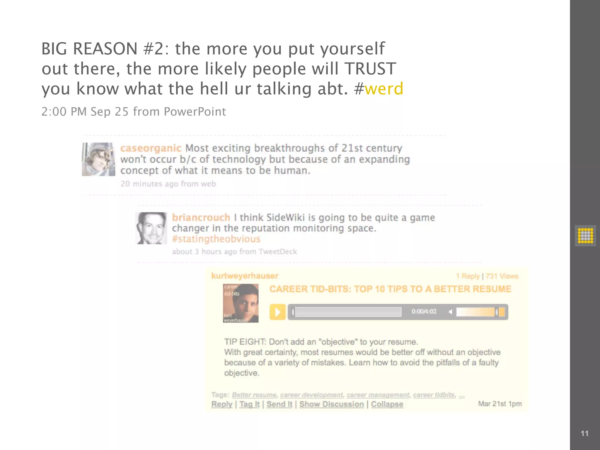 BIG REASON #2: the more you put yourself
out there, the more likely people will TRUST
you know what the hell ur talking abt. #werd
2:00 PM Sep 25 from PowerPoint




                                               11
 