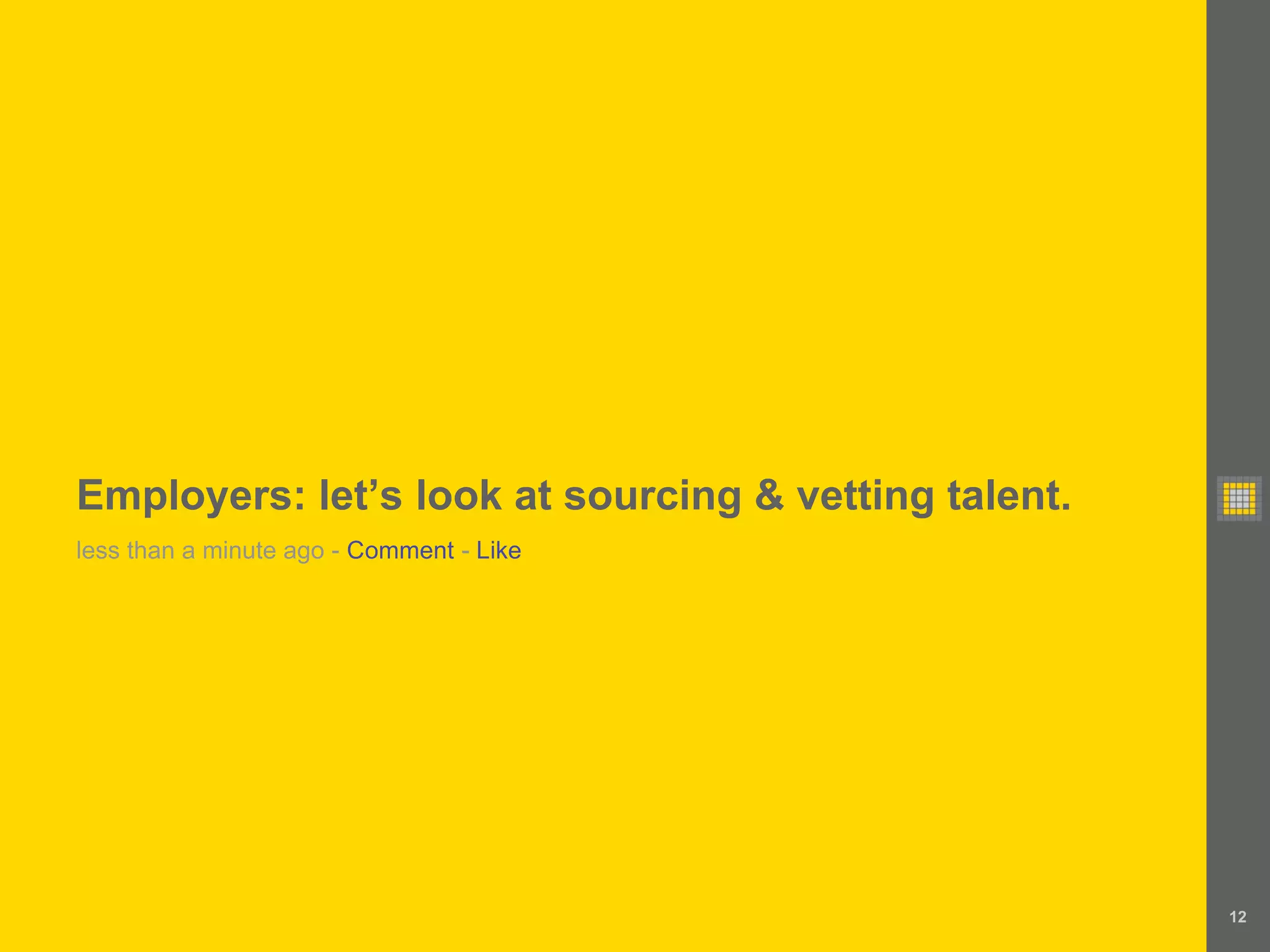 Employers: let’s look at sourcing & vetting talent.
less than a minute ago - Comment - Like




                                                      12
 