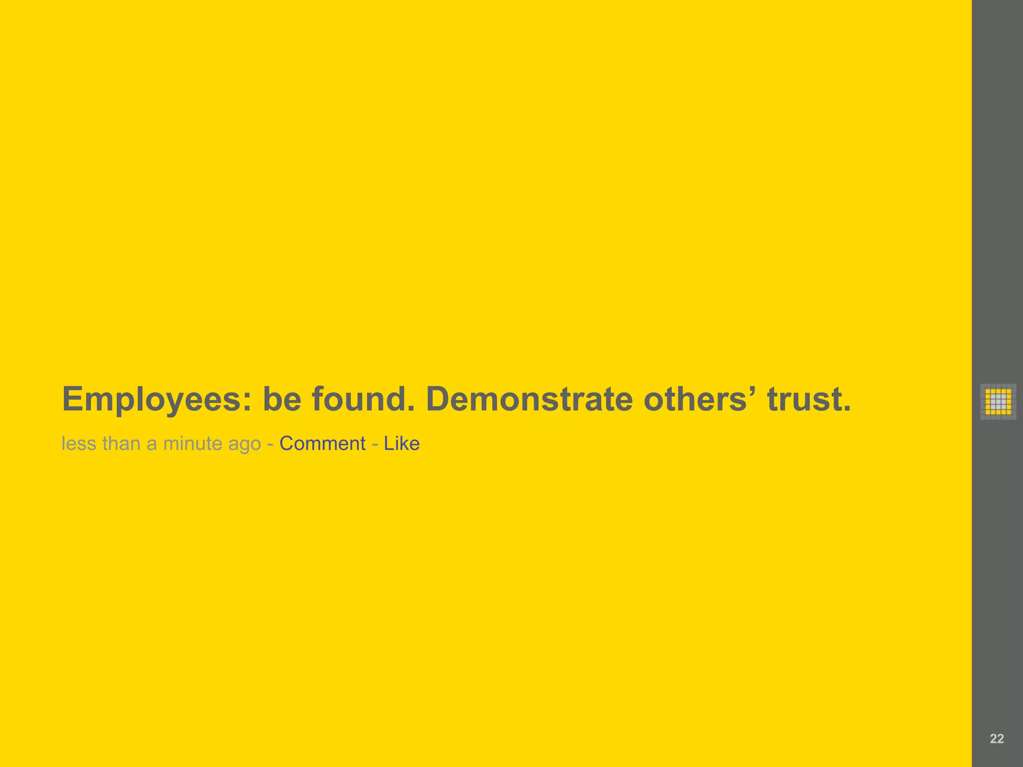 Employees: be found. Demonstrate others’ trust.
less than a minute ago - Comment - Like




                                                  22
 