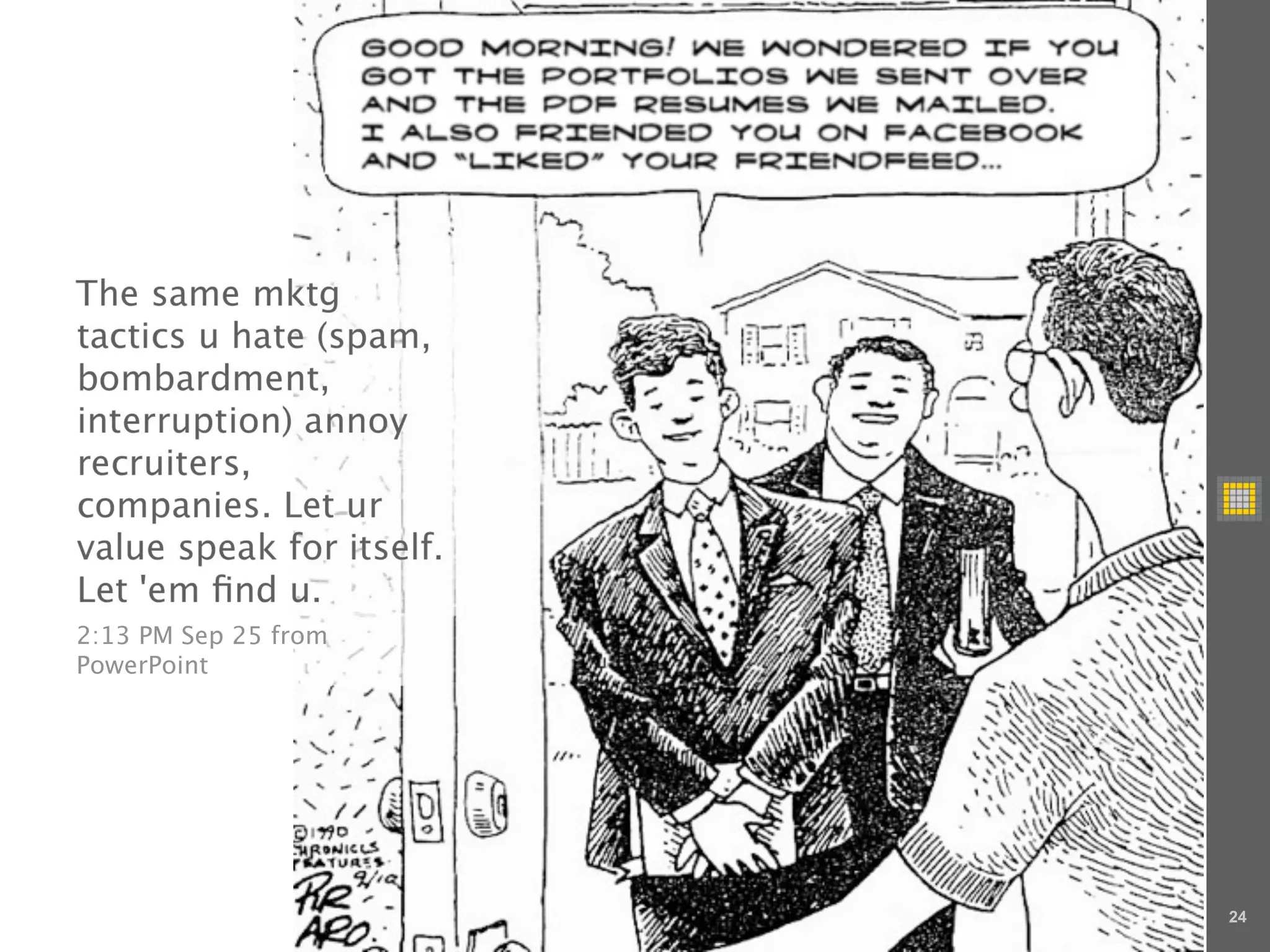 The same mktg
tactics u hate (spam,
bombardment,
interruption) annoy
recruiters,
companies. Let ur
value speak for itself.
Let 'em ﬁnd u.
2:13 PM Sep 25 from
PowerPoint




                          24
 