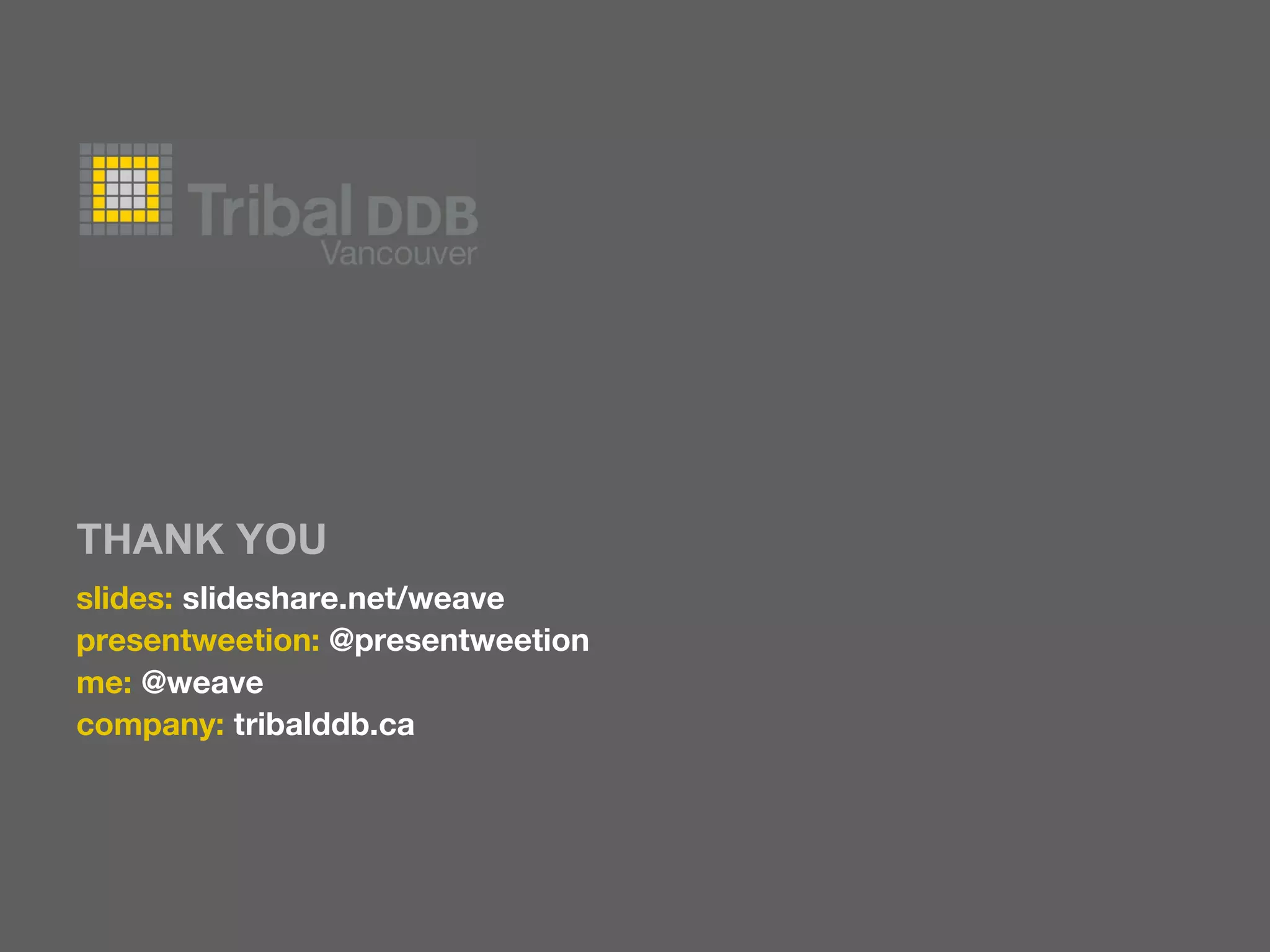 THANK YOU
slides: slideshare.net/weave
presentweetion: @presentweetion
me: @weave
company: tribalddb.ca
 
