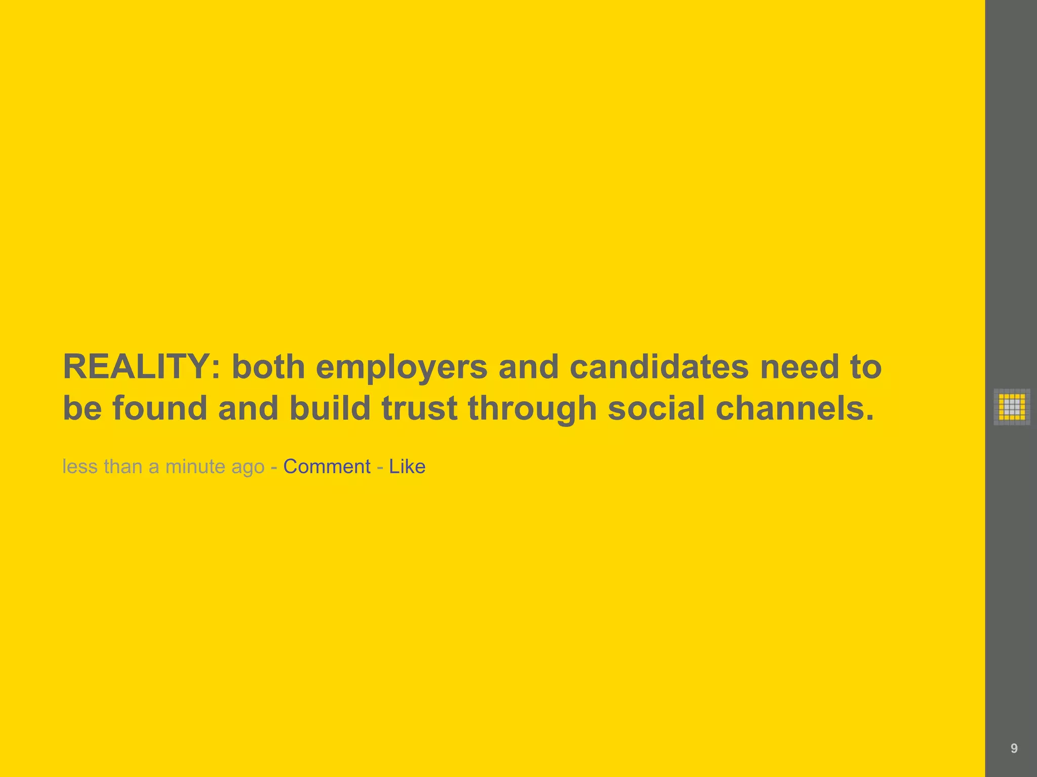 REALITY: both employers and candidates need to
be found and build trust through social channels.
less than a minute ago - Comment - Like




                                                    9
 