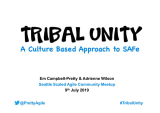 @PrettyAgile
Em Campbell-Pretty & Adrienne Wilson
Seattle Scaled Agile Community Meetup
9th July 2019
#TribalUnity
A Culture Based Approach to SAFe
 