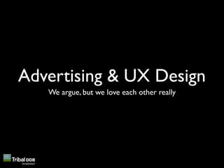 Advertising & UX Design
   We argue, but we love each other really
 