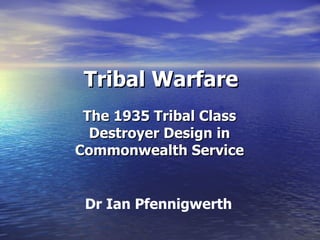 Tribal Warfare The 1935 Tribal Class Destroyer Design in Commonwealth Service Dr Ian Pfennigwerth 