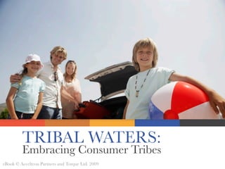 TRIBAL WATERS:
         Embracing Consumer Tribes
eBook © Accelteon Partners and Torque Ltd. 2009
 