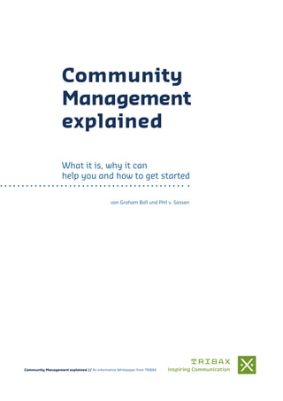 Community
Management
explained
What it is, why it can
help you and how to get started
von Graham Ball und Phil v. Sassen
Community Management explained // An informative Whitepaper from TRIBAX
 