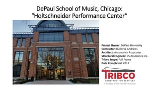 DePaul School of Music, Chicago:
“Holtschneider Performance Center”
Project Owner: DePaul University
Contractor: Bulley & Andrews
Architect: Antonovich Associates
Structural Engineer: CS Associates Inc.
Tribco Scope: Full Frame
Date Completed: 2018
 