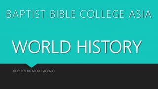 WORLD HISTORY
PROF: REV. RICARDO P. AGPALO
BAPTIST BIBLE COLLEGE ASIA
 