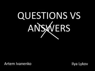 QUESTIONS VS ANSWERS Artem Ivanenko IlyaLykov 