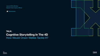 Cognitive Storytelling In The 4D
How Would Orson Welles Tackle It?
IBM
Interactive
Experience
TALK:
Joanna Peña-Bickley

Global Chief Creative Oﬃcer

@jojobickley
 