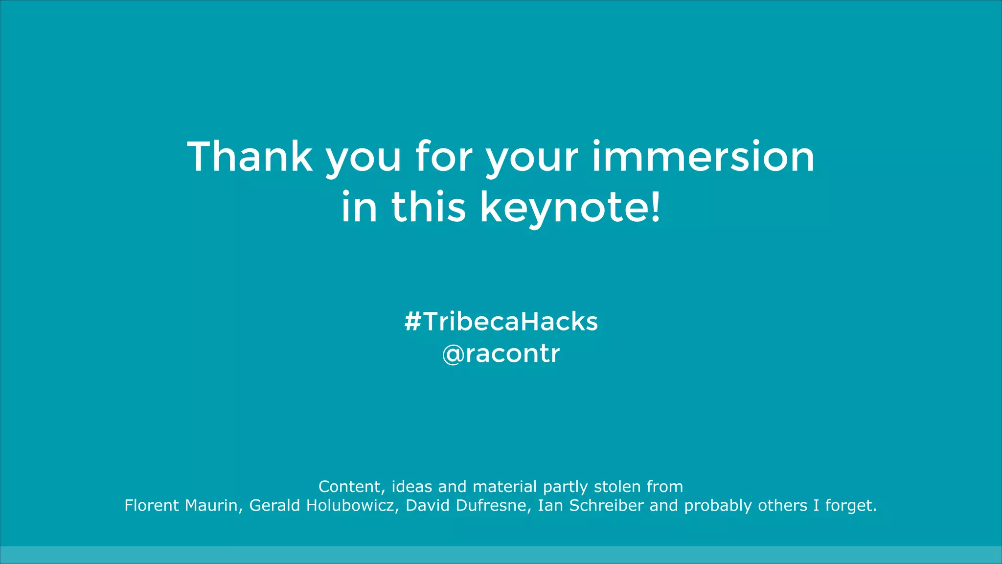 Thank you for your immersion
in this keynote!
#TribecaHacks
@racontr

Content, ideas and material partly stolen from
Florent Maurin, Gerald Holubowicz, David Dufresne, Ian Schreiber and probably others I forget.

 