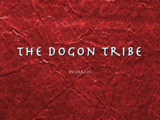 The Dogon tribe By:CarloS 
