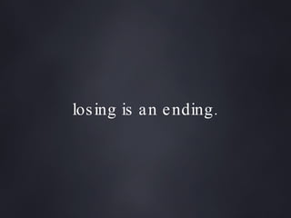 losing is an ending. 
