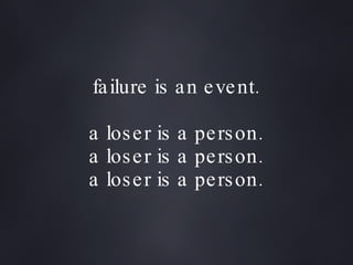 failure is an event.   a loser is a person. a loser is a person. a loser is a person. 