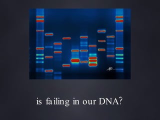 is failing in our DNA? 