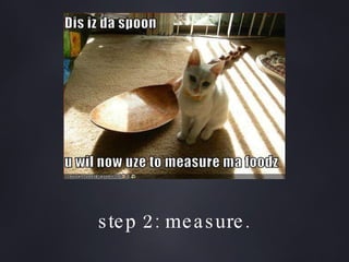 step 2: measure. 