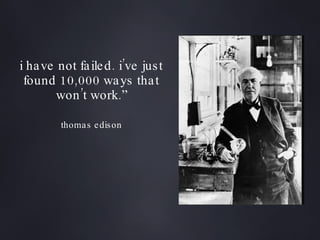 i have not failed. i’ve just found 10,000 ways that won’t work.” thomas edison 