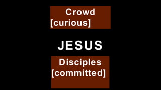 Crowd [curious]    Disciples [committed]  JESUS 