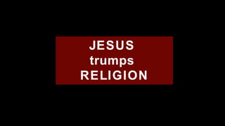 JESUS  trumps  RELIGION 