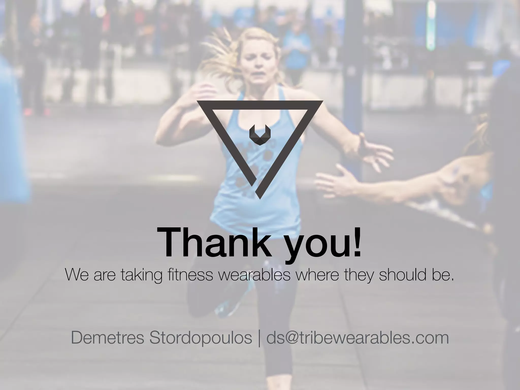 Thank you!
We are taking ﬁtness wearables where they should be.
Demetres Stordopoulos | ds@tribewearables.com
 