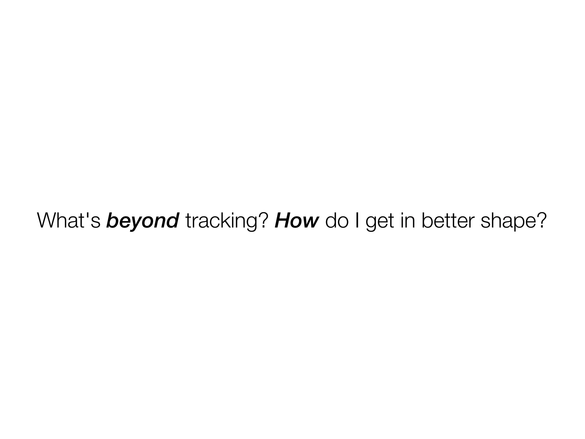 What's beyond tracking? How do I get in better shape?
 