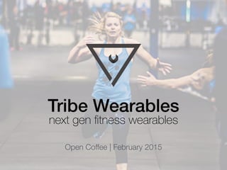 Tribe Wearables
next gen ﬁtness wearables
Open Coffee | February 2015
 