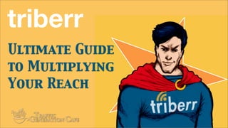 Ultimate Guide
to Multiplying
Your Reach
triberr
 