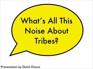 What’s All This
             Noise About
               Tribes?


Presentation by David Onoue
 