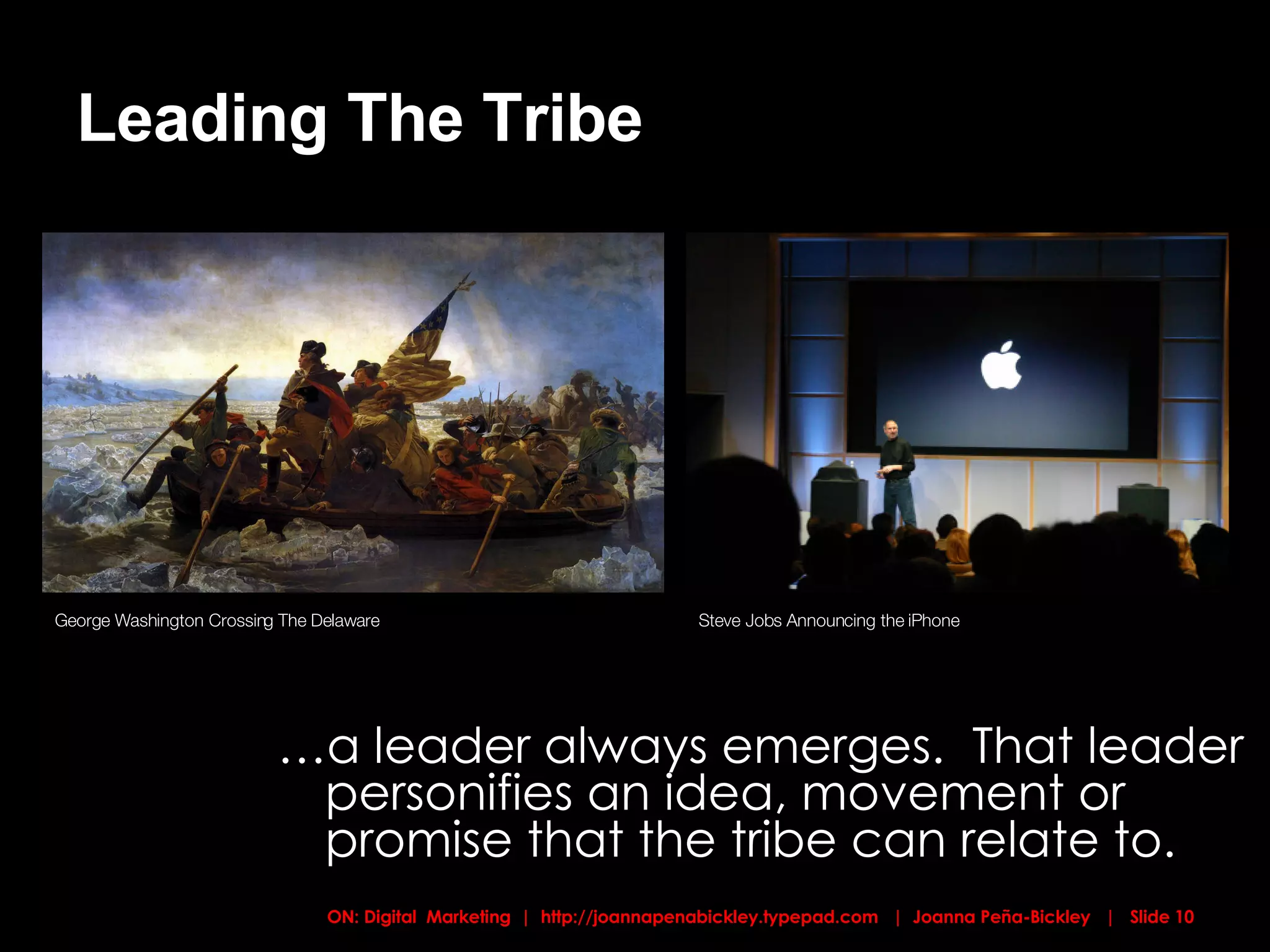 Leading The Tribe … a leader always emerges.  That leader personifies an idea, movement or promise that the tribe can relate to. George Washington Crossing The Delaware Steve Jobs Announcing the iPhone  