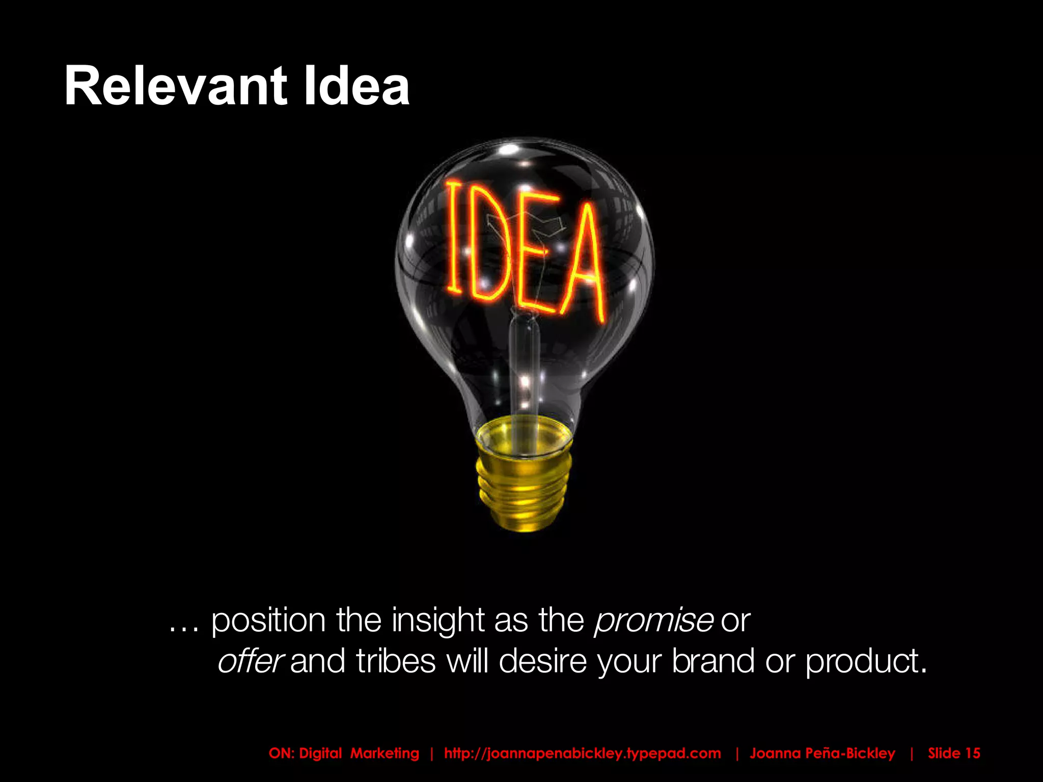 Relevant Idea …  position the insight as the  promise  or    offer  and tribes will desire your brand or product. 