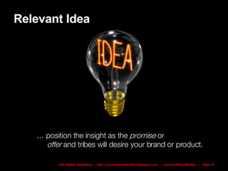 Relevant Idea …  position the insight as the  promise  or    offer  and tribes will desire your brand or product. 