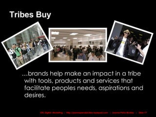 Tribes Buy … brands help make an impact in a tribe with tools, products and services that facilitate peoples needs, aspirations and desires. 