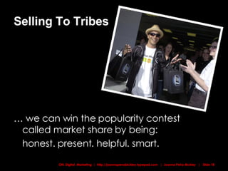 Selling To Tribes …  we can win the popularity contest called market share by being:  honest. present. helpful. smart.  