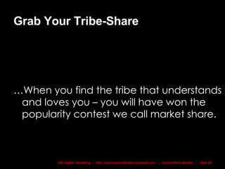 Grab Your Tribe-Share …When you find the tribe that understands and loves you – you will have won the popularity contest we call market share. 