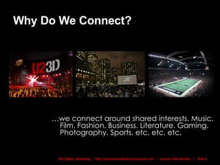 Why Do We Connect? … we connect around shared interests. Music. Film. Fashion. Business. Literature. Gaming. Photography. Sports. etc. etc. etc. 