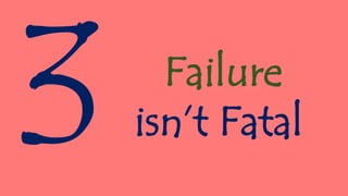 Failure
isn’t Fatal
 